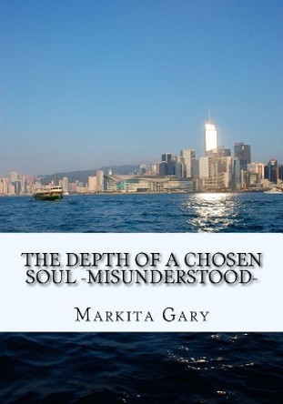 The Depth of a Chosen Soul ?Misunderstood?: The bleeding heart visualizing and speaking the mind, while the hand writes. by Markita Sherise Gary 9781979567732