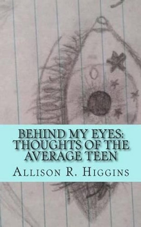 Behind my eyes: thoughts of the average teen: thoughts of the average teen by Allison Higgins 9781507754993