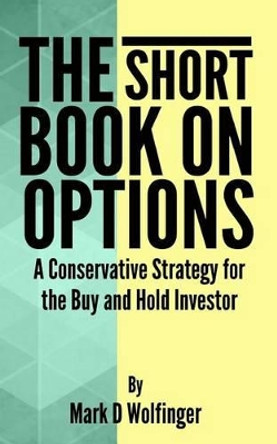 The Short Book on Options: A Conservative Strategy for the Buy and Hold Investor by Mark D Wolfinger 9781494904388