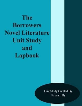 The Borrowers Novel Literature Unit Study and Lapbook by Teresa Ives Lilly 9781494947385