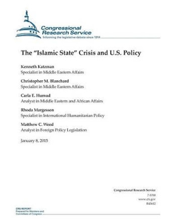 The &quot;Islamic State&quot; Crisis and U.S. Policy by Congressional Research Service 9781507543955