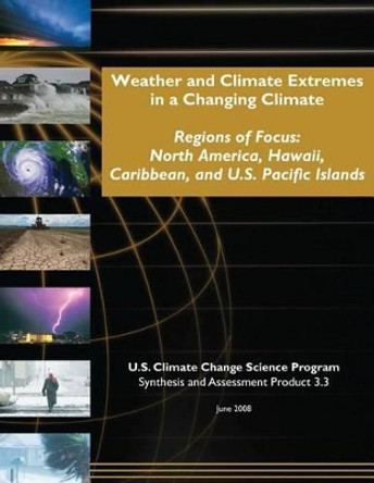 Weather and Climate Extremes in a Changing Climate: Regions of Focus: North America, Hawaii, Caribbean, and U.S. Pacific Islands (SAP 3.3) by U S Climate Change Science Program 9781507847367