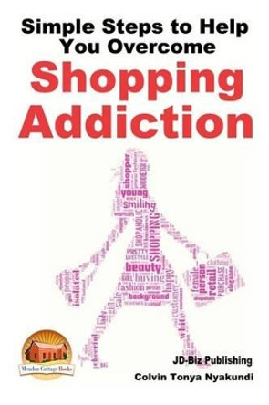 Simple Steps to Help You Overcome Shopping Addiction by John Davidson 9781507896006