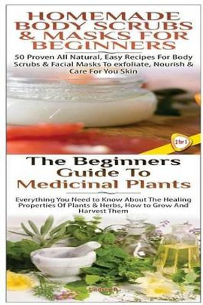 Homemade Body Scrubs & Masks for Beginners & the Beginners Guide to Medicinal Plants by Lindsey P 9781508551799