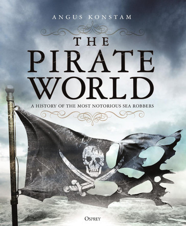 The Pirate World: A History of the Most Notorious Sea Robbers Angus Konstam 9781472830975