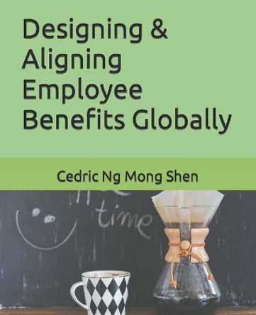 Designing & Aligning Employee Benefits Globally by Mong Shen Ng 9798669900816