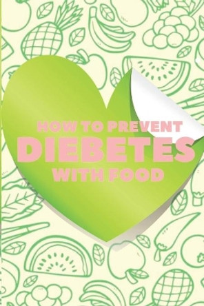 How to Prevent Diebetes with Food: The Nutritional Guide to Preventing and Reversing Diabetes in a HEALTHY way! by Mentes Libres 9798667908340