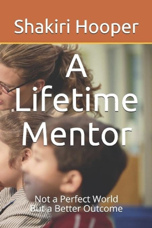 A Lifetime Mentor: Not a Perfect World, But a Better Outcome by Shakiri R Hooper 9798653696237