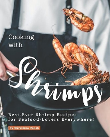 Cooking with Shrimps: Best-Ever Shrimp Recipes for Seafood-Lovers Everywhere! by Christina Tosch 9798668980345