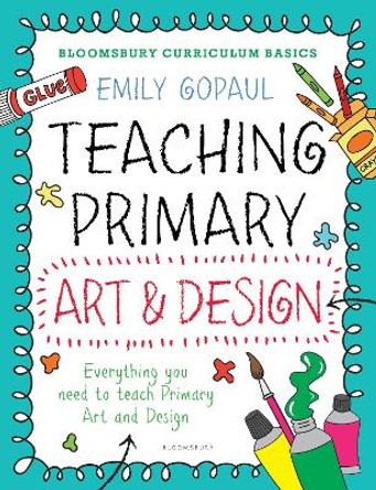 Bloomsbury Curriculum Basics: Teaching Primary Art and Design by Emily Gopaul