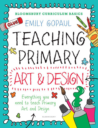 Bloomsbury Curriculum Basics: Teaching Primary Art and Design by Emily Gopaul