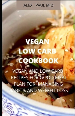 Vegan Low Carb Cookbook: 135 Recipes of Vegan and Low Carb for Good Living Managing Diabetes and Weight Loss by Alex Paul 9798670401852