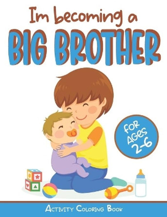 I'm becoming a Big Brother Activity Coloring Book: New Baby Book For Older Siblings, Workbook for Boys, Toddlers by Children Experience Publications 9798663643412