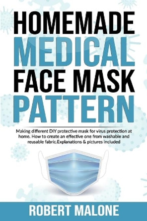 Homemade Medical Face Mask Pattern: Making different DIY protective mask for virus protection at home.How to create an effective one from washable and reusable fabric. Explanations & pictures included by Robert Malone 9798664055009