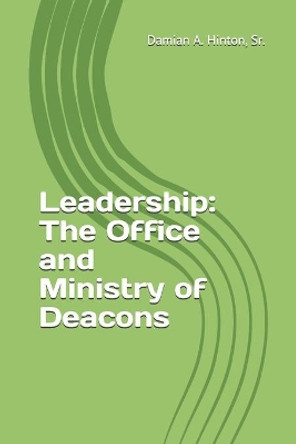 Leadership: The Office and Ministry of Deacons by Damian Alexander Hinton, Sr 9798665044750