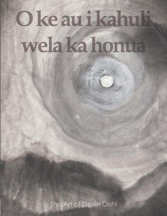 O ke au i kahuli wela ka honua: The Art of Devin Oishi by Devin Oishi 9798665347141