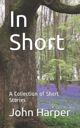 In Short: A Collection of Short Stories by John Seymour Harper 9798666188514