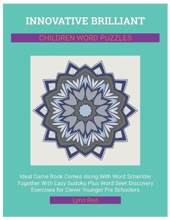 Innovative Brilliant Children Word Puzzles: Ideal Game Book Comes Along With Word Scramble Together With Easy Sudoku Plus Word Seek Discovery Exercises for Clever Younger Pre Schoolers by Lynn Red 9798666535240