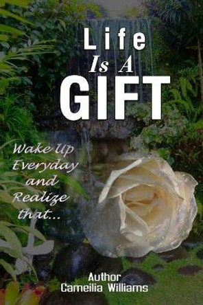 Life Is a Gift: &quot;wake Up Everyday and Realize That&quot; by Cameilia Williams 9798678083128