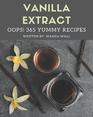 Oops! 365 Yummy Vanilla Extract Recipes: A Yummy Vanilla Extract Cookbook that Novice can Cook by Wanda Wall 9798679463868