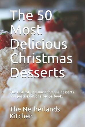 The 50 Most Delicious Christmas Desserts: The tastiest and most famous desserts and pastries in one recipe book. by The Netherlands Kitchen 9798680233078