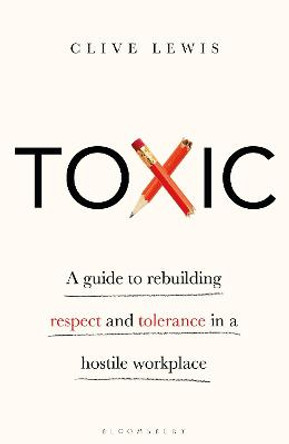 Toxic: A Guide to Rebuilding Respect and Tolerance in a Hostile Workplace by Clive Lewis