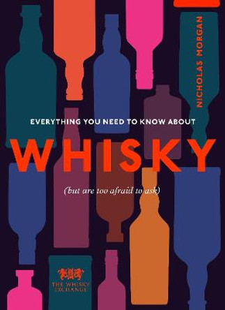 Everything You Need to Know About Whisky: (But are too afraid to ask) by Nick Morgan