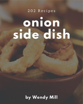 202 Onion Side Dish Recipes: An Inspiring Onion Side Dish Cookbook for You by Wendy Mill 9798674971030