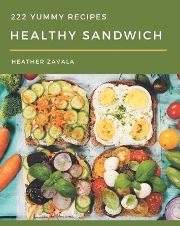 222 Yummy Healthy Sandwich Recipes: A Highly Recommended Yummy Healthy Sandwich Cookbook by Heather Zavala 9798684430961
