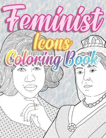 Feminist Icons Coloring Book: Herstory: Empowered Women, Activists, Inventors and Revolutionaires by Eleanor Elizabeth 9798684521317