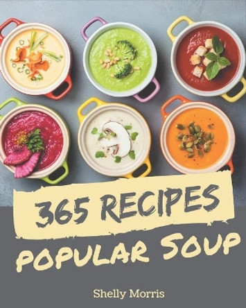 365 Popular Soup Recipes: A Soup Cookbook You Will Need by Shelly Morris 9798677446573
