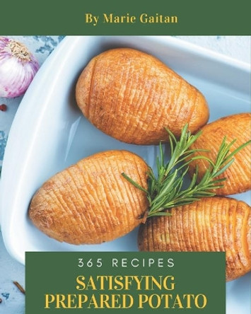 365 Satisfying Prepared Potato Recipes: Make Cooking at Home Easier with Prepared Potato Cookbook! by Marie Gaitan 9798677447167