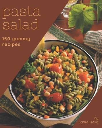 150 Yummy Pasta Salad Recipes: Let's Get Started with The Best Yummy Pasta Salad Cookbook! by Johnie Travis 9798679535589