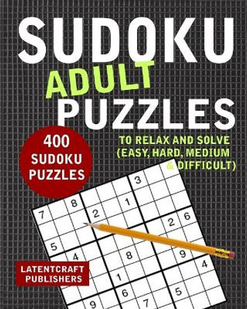 Sudoku Adult Puzzles: 400 Sudoku Puzzles To Relax And Solve (Easy, Hard, Medium & Difficult) by Latentcraft Publishers 9798672352572