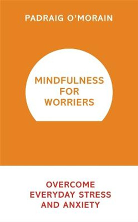 Mindfulness for Worriers: Overcome Everyday Stress and Anxiety by Padraig O'Morain