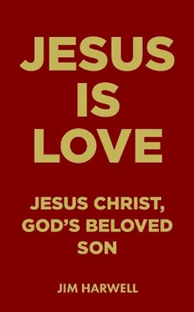 Jesus is Love: Jesus Christ, God's Beloved Son by Jim Harwell 9798685641199