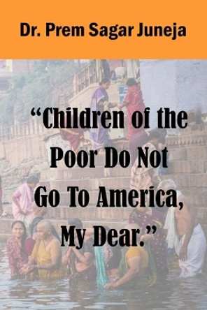 Children of the Poor Do Not Go to America, My Dear. by Prem Sagar Juneja 9798686054233