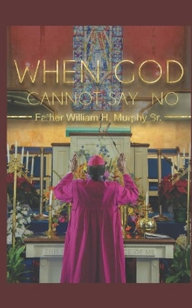 When God Cannot Say No by William H Murphy, Sr 9798687922067
