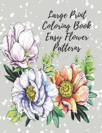 Large Print Coloring Book Easy Flower Patterns: An Adult Coloring Book with Bouquets, Wreaths, Swirls, Patterns, Decorations, Inspirational Designs, and Much More! by Mb Caballero 9798691456282