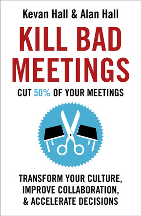 Kill Bad Meetings: Cut half your meetings and transform your productivity Kevan Hall 9781473668379
