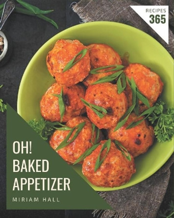 Oh! 365 Baked Appetizer Recipes: Making More Memories in your Kitchen with Baked Appetizer Cookbook! by Miriam Hall 9798694326742