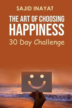 The Art of Choosing Happiness - 30 Day Challenge by Sajid Inayat 9798694840903