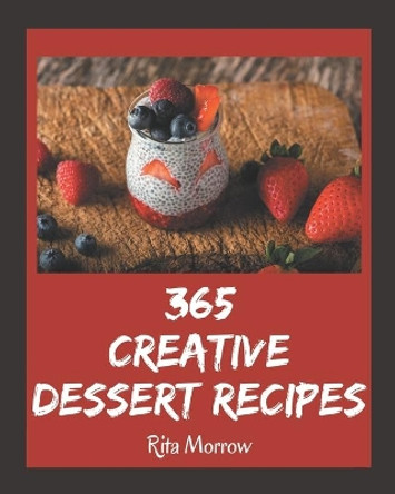 365 Creative Dessert Recipes: A Dessert Cookbook You Will Need by Rita Morrow 9798695507102