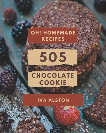 Oh! 505 Homemade Chocolate Cookie Recipes: Cook it Yourself with Homemade Chocolate Cookie Cookbook! by Iva Alston 9798697132432