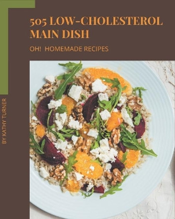 Oh! 505 Homemade Low-Cholesterol Main Dish Recipes: Discover Homemade Low-Cholesterol Main Dish Cookbook NOW! by Kathy Turner 9798697153031