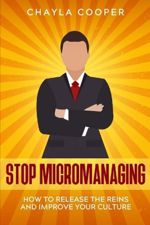 Stop Micromanaging: How To Release The Reins and Improve Your Culture by Chayla Cooper 9798696970097