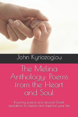 The Melina Anthology: Poems from the Heart and Soul: Inspiring poems and ancient Greek quotations to inspire and improve your life by John Kyriazoglou 9798705057511