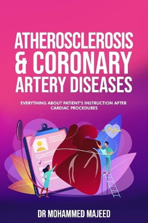 Atherosclerosis & Coronary Artery Disease: Everything About Patient's Instruction After cardiac Procedures by Dr Mohammed Majeed 9798709351998