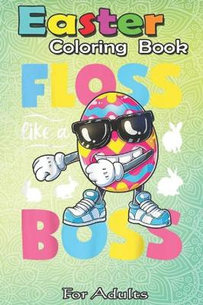Easter Coloring Book For Adults: Easter Egg Floss Like A Boss Boys Kids Girls Hunter Hunting An Adult Easter Coloring Book For Teens & Adults - Great Gifts with Fun, Easy, and Relaxing by Bookcreators Jenny 9798709949553