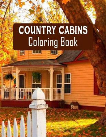 Country Cabins Coloring Book: Stress Relieving Designs for Adults Relaxation with Serene Country Life Scenes, Country Cabins Charm, ... More, Relaxing House Coloring Book by Country Cabins Coloring Book 9798706852016